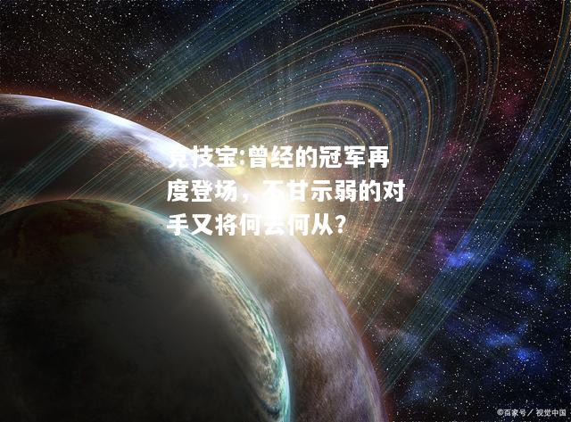竞技宝:曾经的冠军再度登场，不甘示弱的对手又将何去何从？