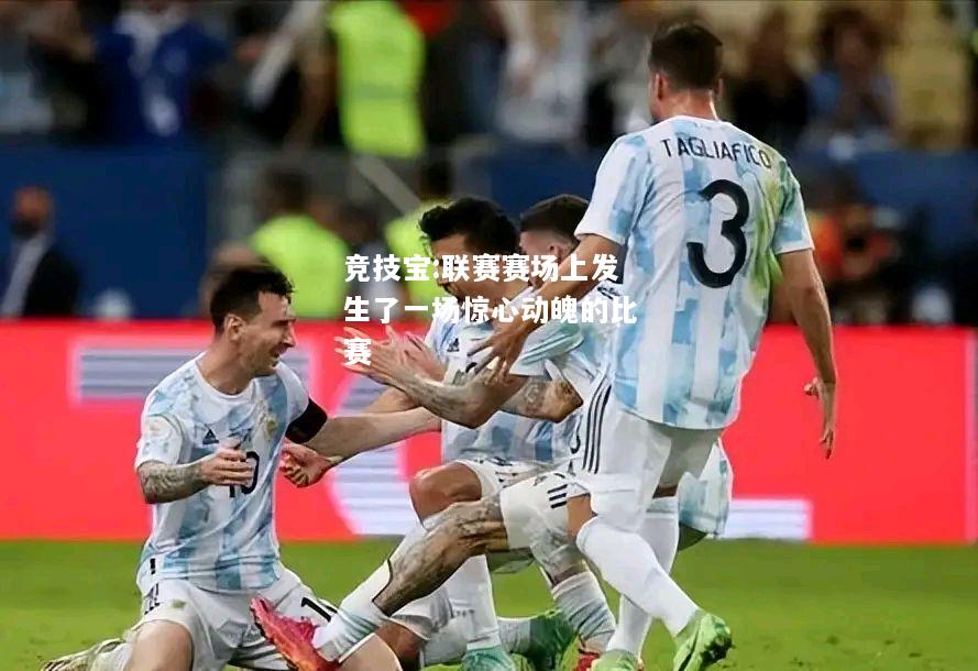竞技宝:联赛赛场上发生了一场惊心动魄的比赛