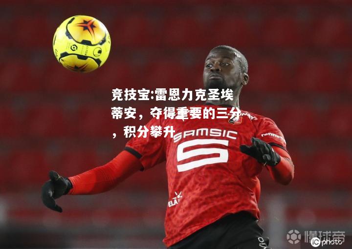竞技宝:雷恩力克圣埃蒂安，夺得重要的三分，积分攀升