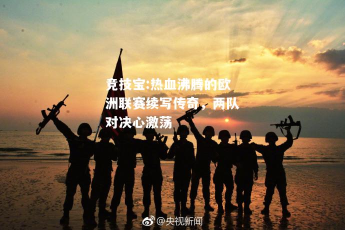 竞技宝:热血沸腾的欧洲联赛续写传奇，两队对决心激荡