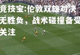 竞技宝:伦敦双雄对决无胜负，战术碰撞备受关注