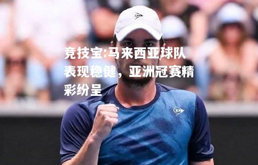 竞技宝:马来西亚球队表现稳健，亚洲冠赛精彩纷呈