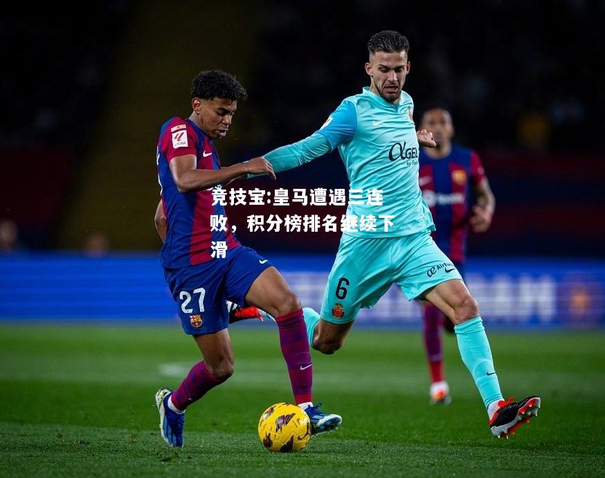 竞技宝:皇马遭遇三连败，积分榜排名继续下滑