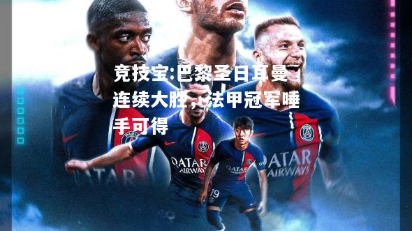 竞技宝:巴黎圣日耳曼连续大胜，法甲冠军唾手可得