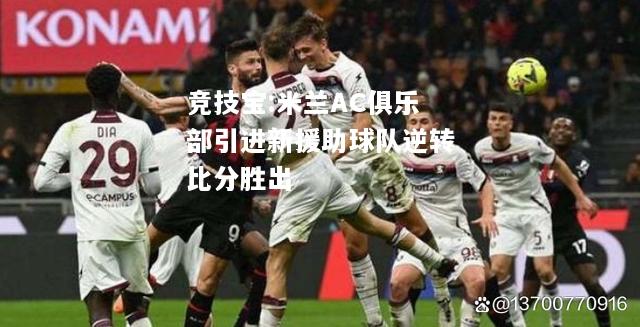 竞技宝:米兰AC俱乐部引进新援助球队逆转比分胜出