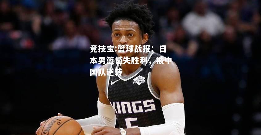 竞技宝:篮球战报：日本男篮憾失胜利，被中国队逆转
