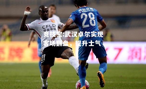 竞技宝:武汉卓尔实现客场翻盘，提升士气