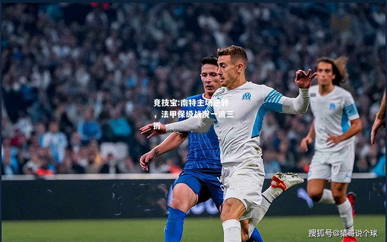 竞技宝:南特主场逆转，法甲保级战况一波三折