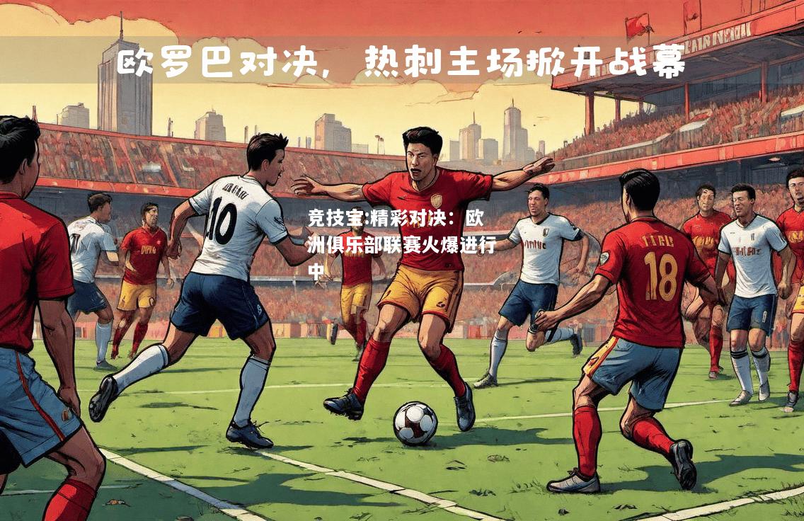 竞技宝:精彩对决：欧洲俱乐部联赛火爆进行中