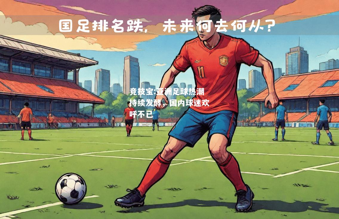 竞技宝:亚洲足球热潮持续发酵，国内球迷欢呼不已