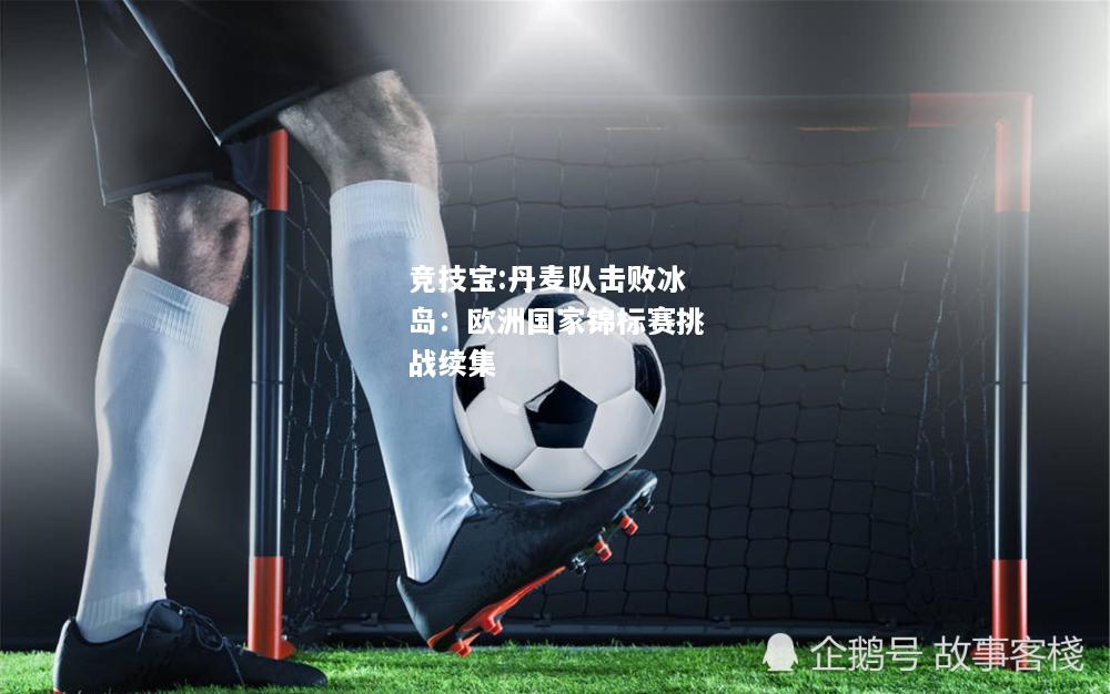 竞技宝:丹麦队击败冰岛：欧洲国家锦标赛挑战续集