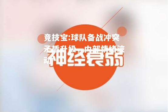 竞技宝:球队备战冲突矛盾升级，内部情绪波动