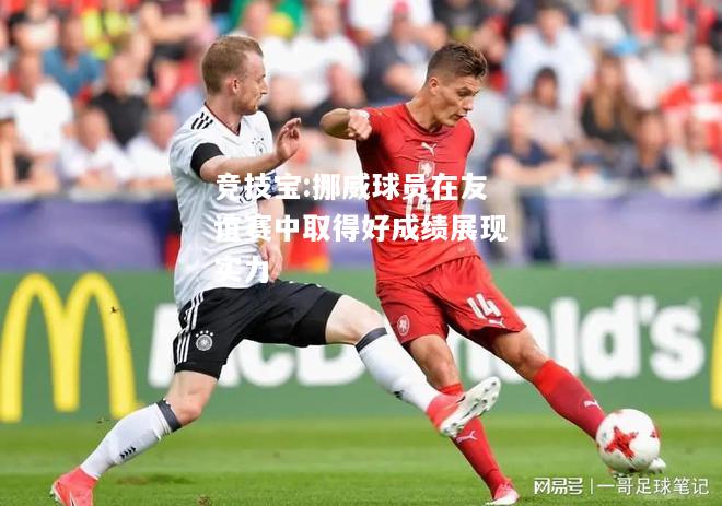 竞技宝:挪威球员在友谊赛中取得好成绩展现实力