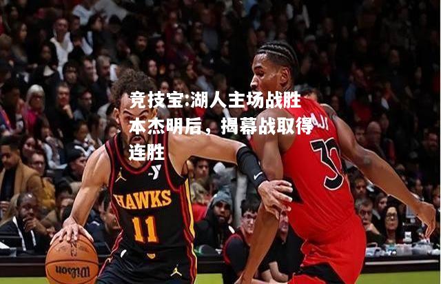 竞技宝:湖人主场战胜本杰明后，揭幕战取得连胜