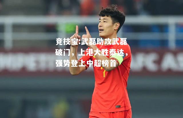 竞技宝:武磊助攻武磊破门，上港大胜泰达，强势登上中超榜首