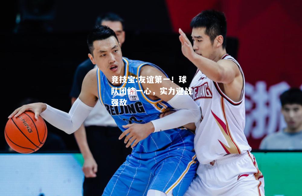 竞技宝:友谊第一！球队团结一心，实力迎战强敌