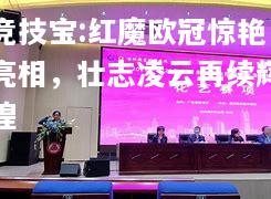 竞技宝:红魔欧冠惊艳亮相，壮志凌云再续辉煌