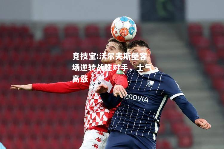 竞技宝:沃尔夫斯堡客场逆转战胜对手，士气高涨