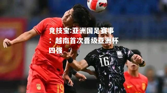 竞技宝:亚洲国足赛事：越南首次晋级亚洲杯四强