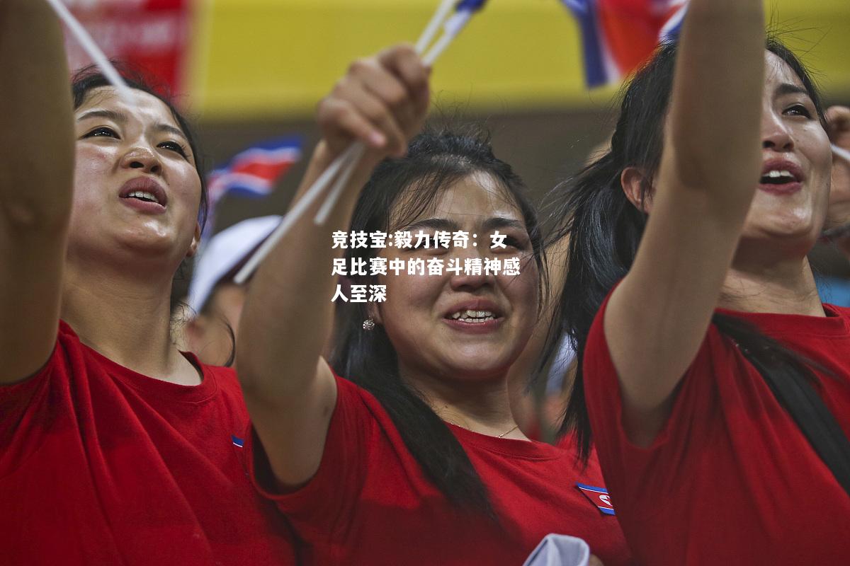 竞技宝:毅力传奇：女足比赛中的奋斗精神感人至深