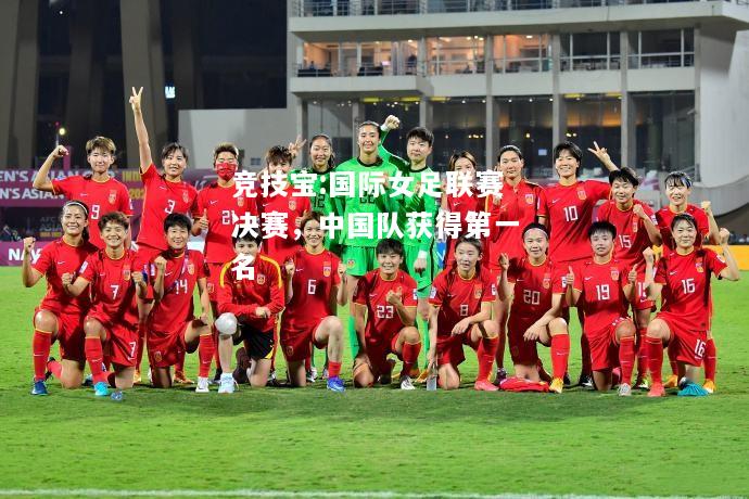 竞技宝:国际女足联赛决赛，中国队获得第一名
