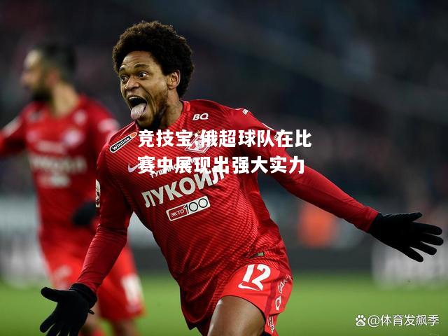 竞技宝:俄超球队在比赛中展现出强大实力