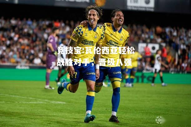 竞技宝:瓦伦西亚轻松战胜对手，晋级八强