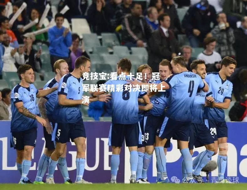 竞技宝:看点十足！冠军联赛精彩对决即将上演