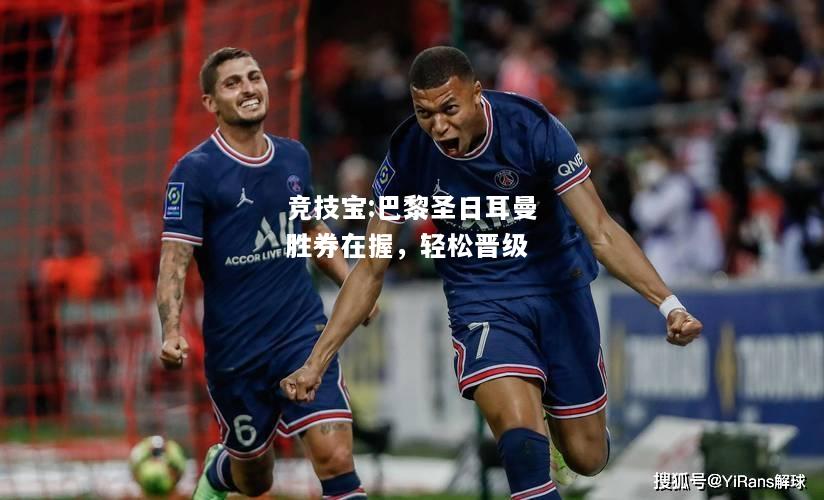 竞技宝:巴黎圣日耳曼胜券在握，轻松晋级