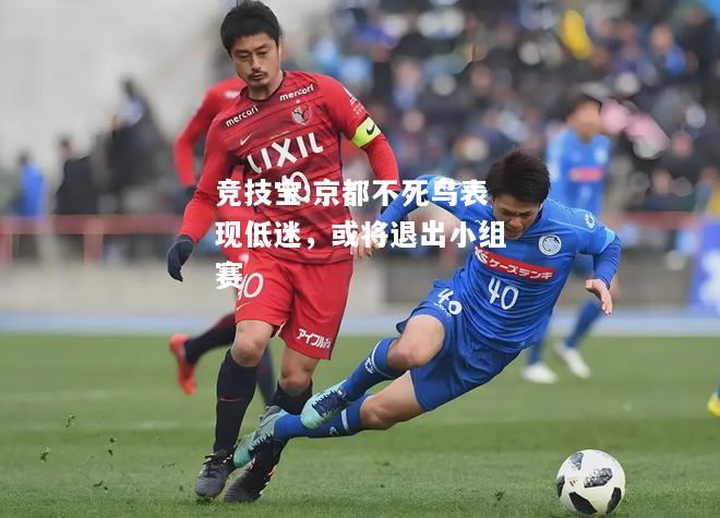 竞技宝:京都不死鸟表现低迷，或将退出小组赛