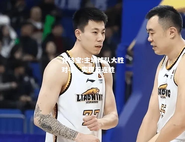 竞技宝:主场球队大胜对手，实现五连胜