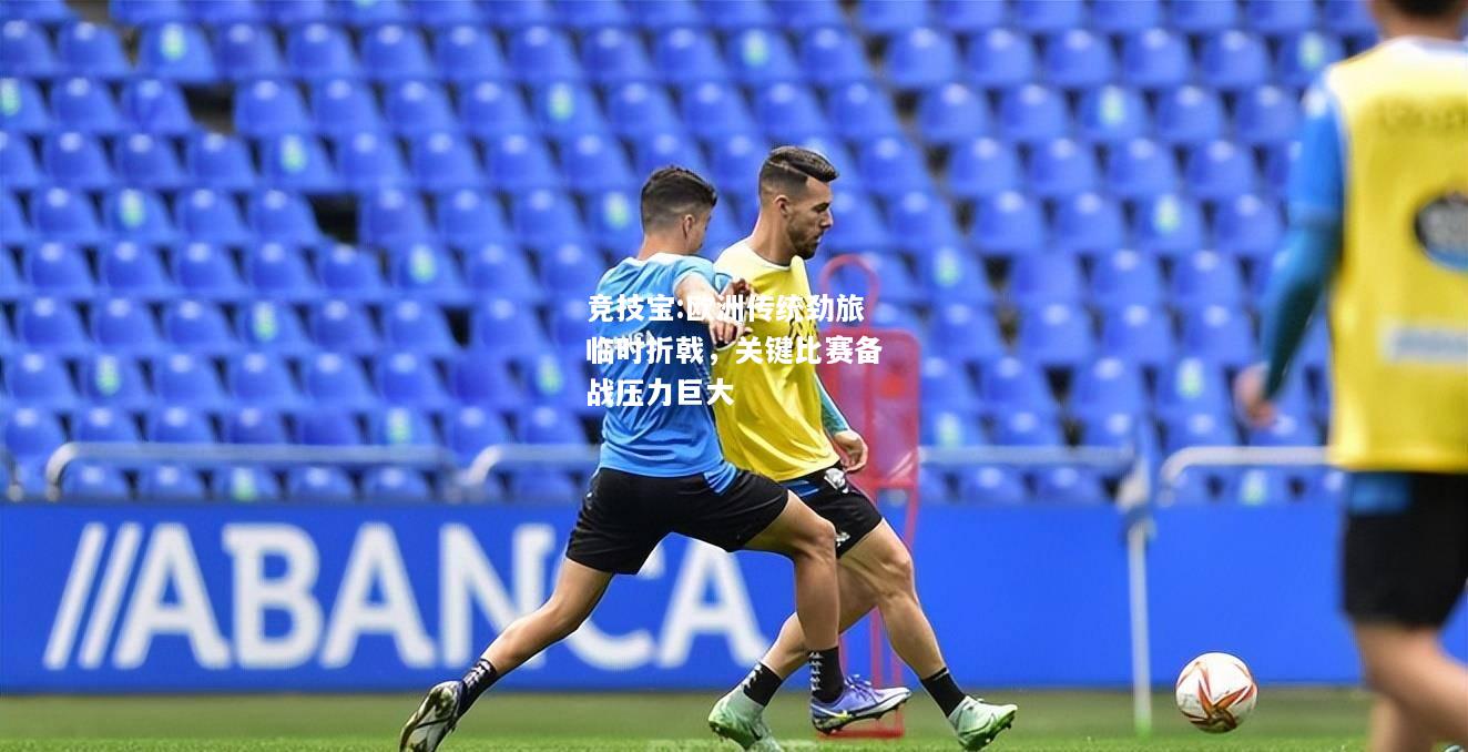 竞技宝:欧洲传统劲旅临时折戟，关键比赛备战压力巨大