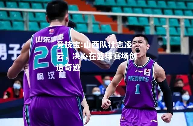 竞技宝:山西队壮志凌云，决心在篮球赛场创造奇迹