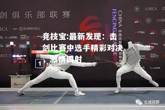 竞技宝:最新发现：击剑比赛中选手精彩对决，激情四射