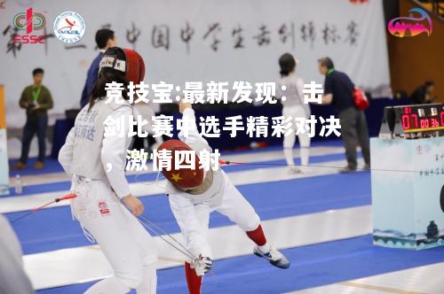 竞技宝:最新发现：击剑比赛中选手精彩对决，激情四射