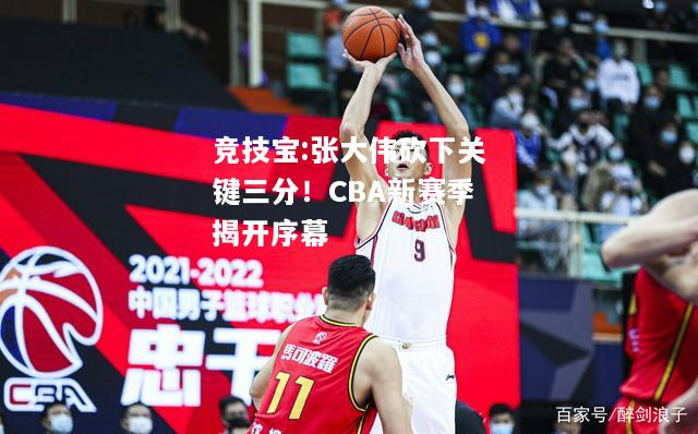 竞技宝:张大伟砍下关键三分！CBA新赛季揭开序幕