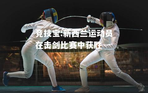 竞技宝:新西兰运动员在击剑比赛中获胜