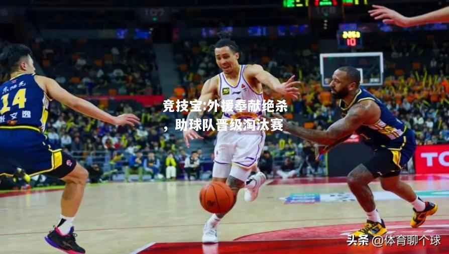 竞技宝:外援奉献绝杀，助球队晋级淘汰赛