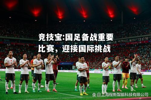 竞技宝:国足备战重要比赛，迎接国际挑战