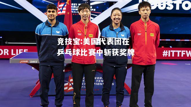 竞技宝:美国代表团在乒乓球比赛中斩获奖牌
