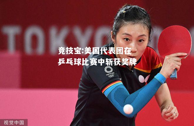 竞技宝:美国代表团在乒乓球比赛中斩获奖牌
