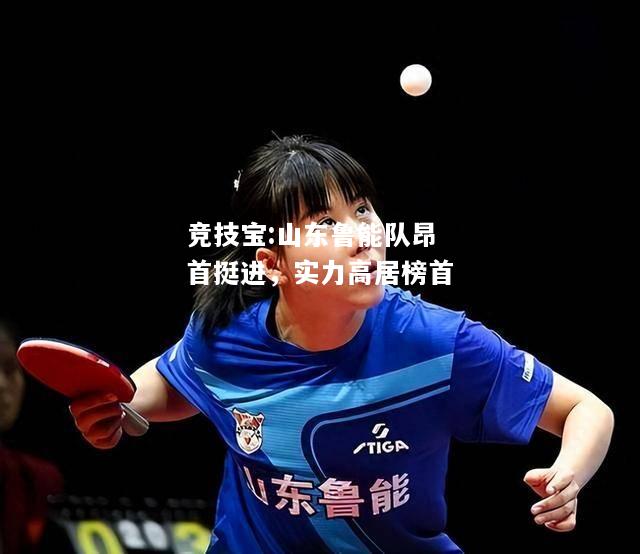 竞技宝:山东鲁能队昂首挺进，实力高居榜首