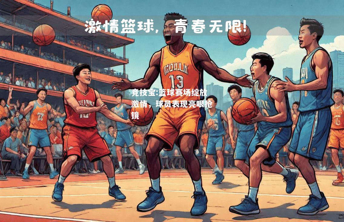竞技宝:篮球赛场绽放激情，球员表现亮眼抢镜