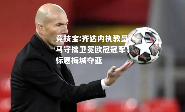 竞技宝:齐达内执教皇马守拙卫冕欧冠冠军，标题梅城夺亚