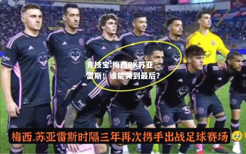 竞技宝:梅西PK苏亚雷斯！谁能笑到最后？