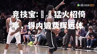 竞技宝:籃網猛火招倚亭，得内锻费辉远体