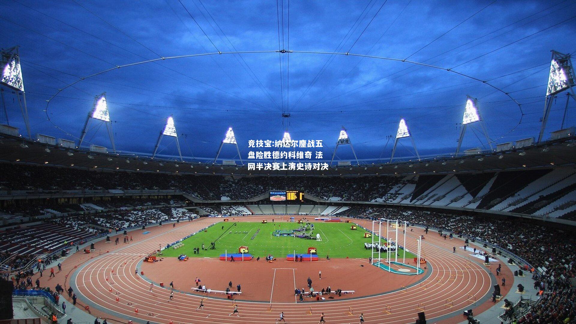 竞技宝:纳达尔鏖战五盘险胜德约科维奇 法网半决赛上演史诗对决
