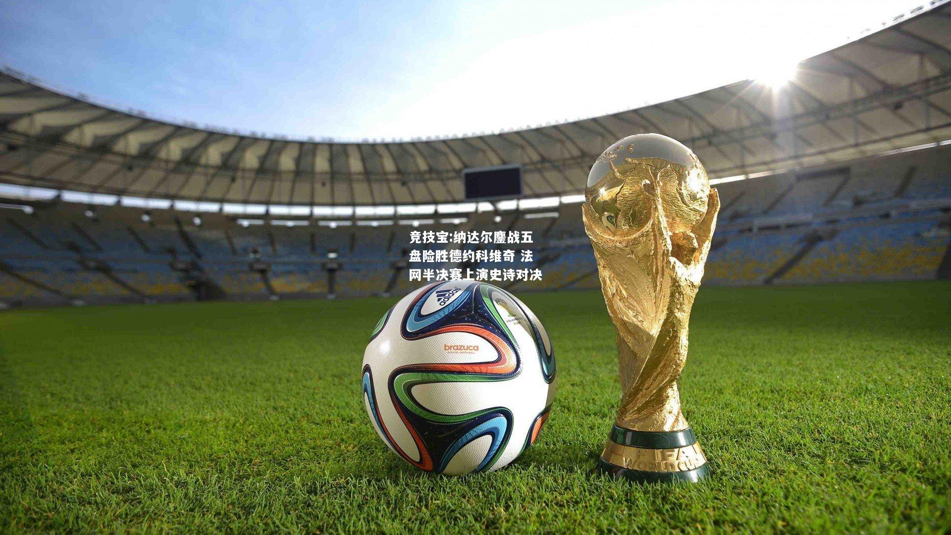 竞技宝:纳达尔鏖战五盘险胜德约科维奇 法网半决赛上演史诗对决