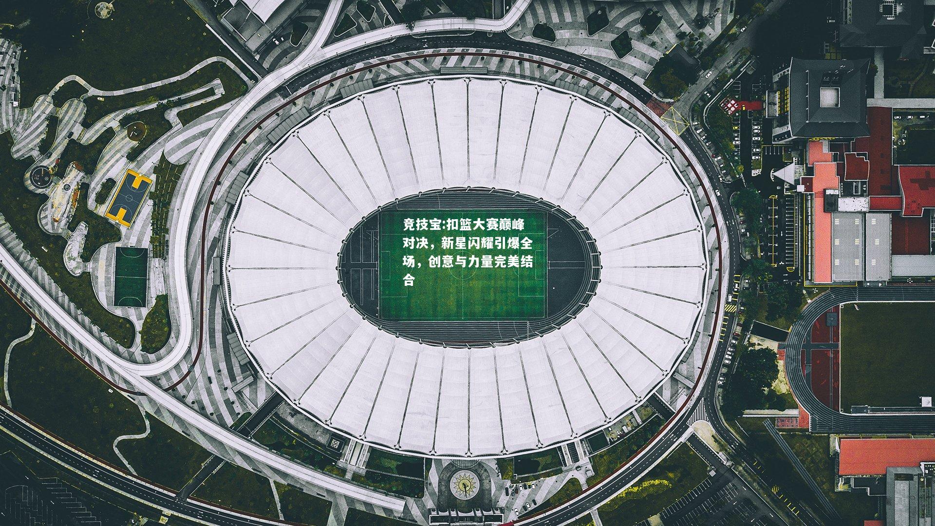 竞技宝:扣篮大赛巅峰对决，新星闪耀引爆全场，创意与力量完美结合