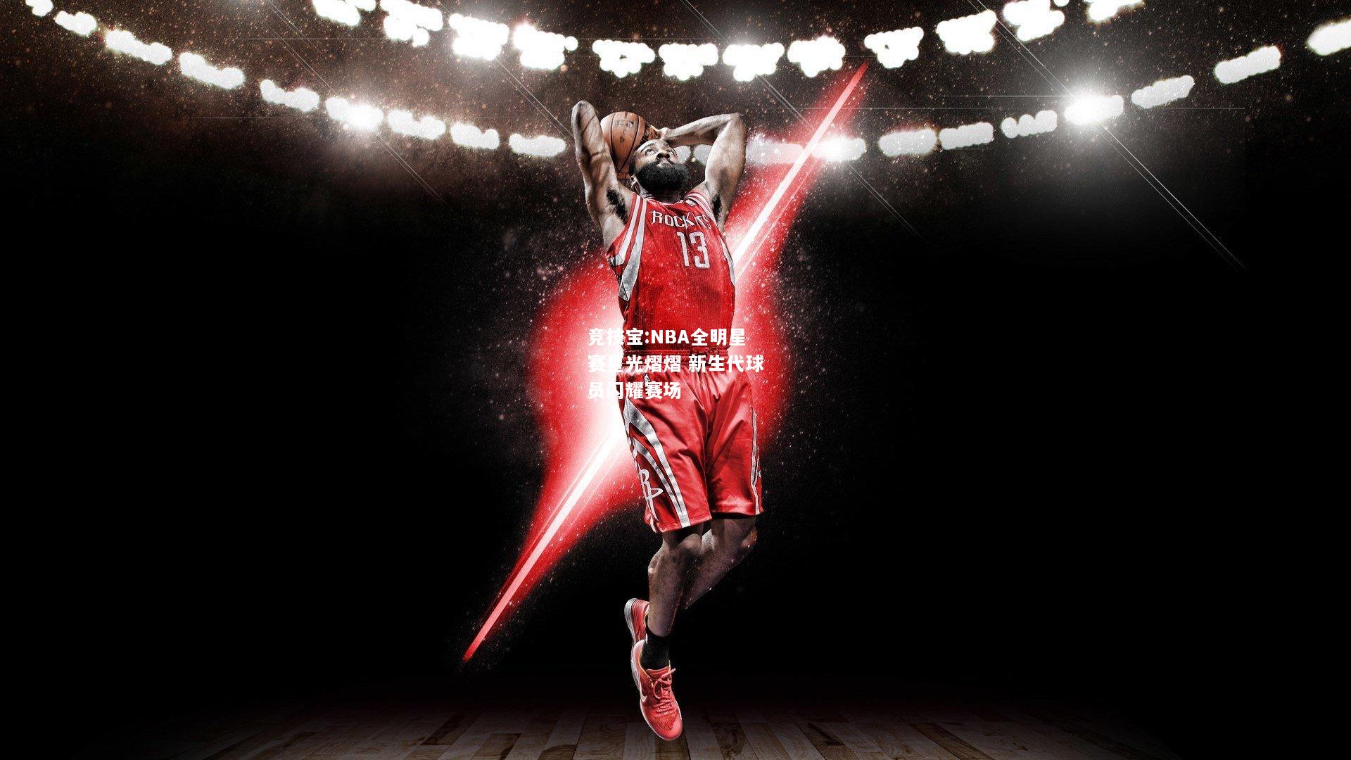 竞技宝:NBA全明星赛星光熠熠 新生代球员闪耀赛场